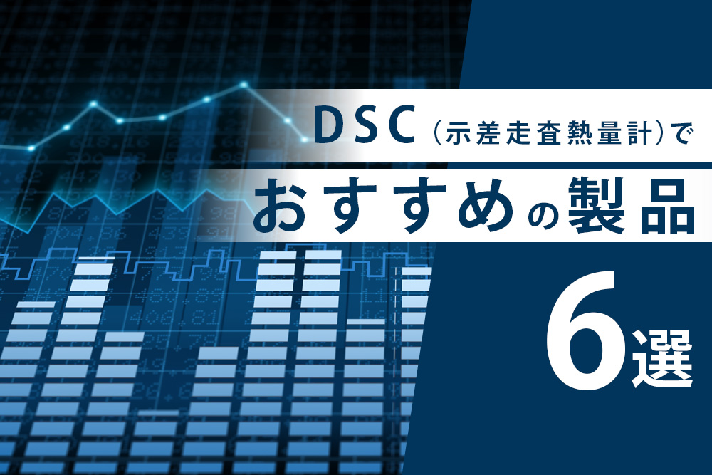 【事前・DSC おすすめ・タイトル】DSC（示差走査熱量計）でおすすめの製品6選