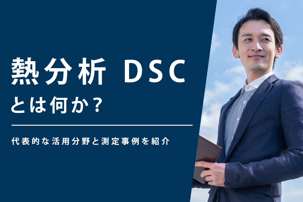 【事前・熱分析 dsc・タイトル】熱分析 DSCとは何か？代表的な活用分野と測定事例を紹介
