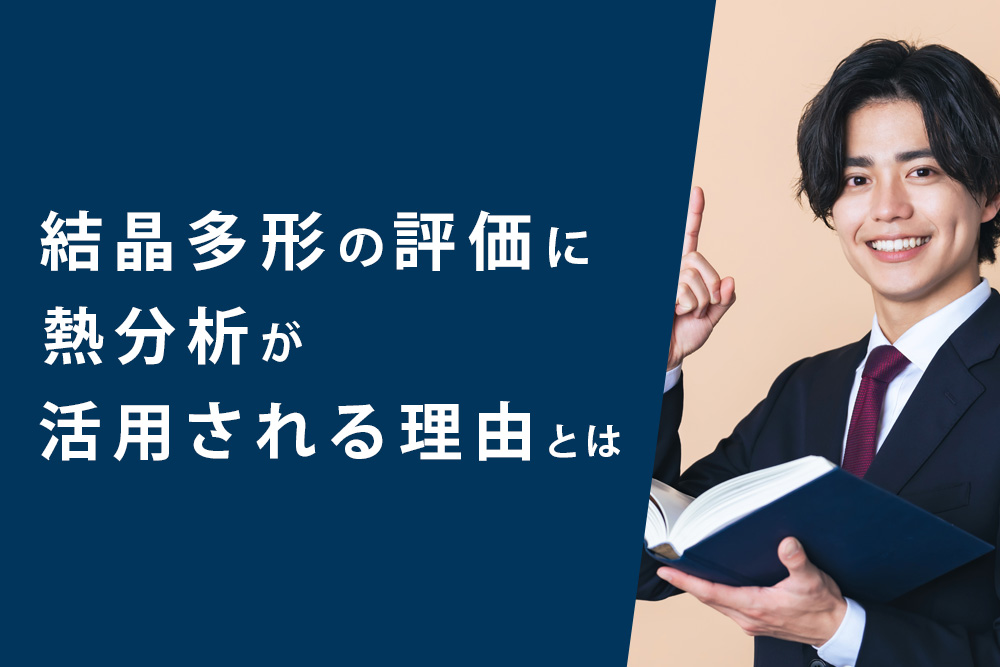 【事前・結晶多形 熱分析・タイトル】結晶多形の評価に熱分析が活用される理由とは