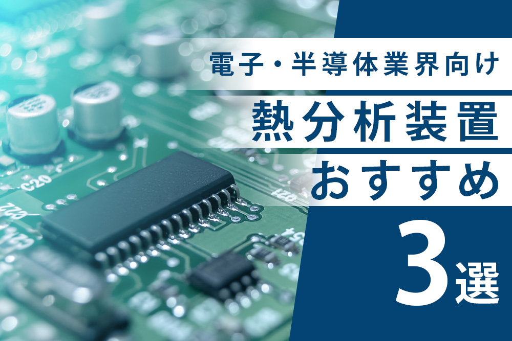 【事前・電子・半導体 熱分析機・タイトル】電子・半導体業界向け熱分析装置おすすめ3選